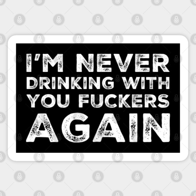 I'm never drinking with you fuckers again. A great design for those who's friends lead them astray and are a bad influence. Sticker by That Cheeky Tee